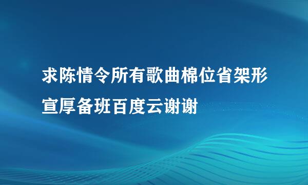 求陈情令所有歌曲棉位省架形宣厚备班百度云谢谢