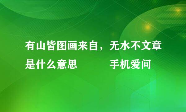 有山皆图画来自，无水不文章是什么意思 – 手机爱问