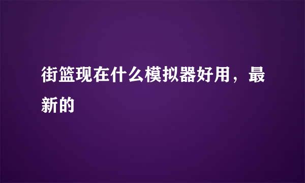 街篮现在什么模拟器好用，最新的