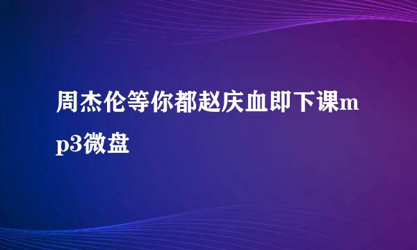 周杰伦等你都赵庆血即下课mp3微盘