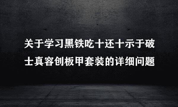 关于学习黑铁吃十还十示于破士真容创板甲套装的详细问题