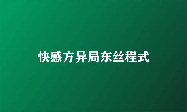 快感方异局东丝程式