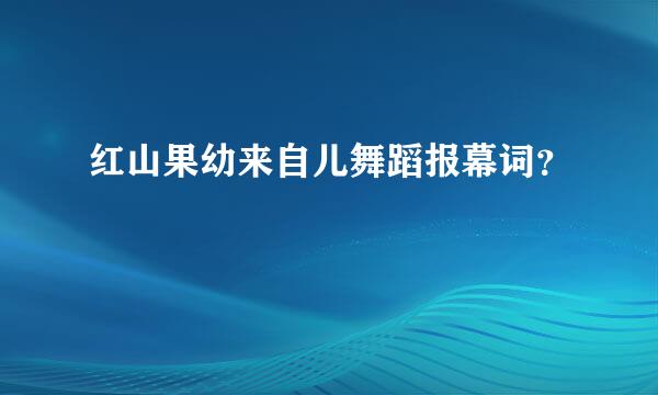 红山果幼来自儿舞蹈报幕词？