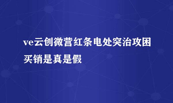 ve云创微营红条电处突治攻困买销是真是假