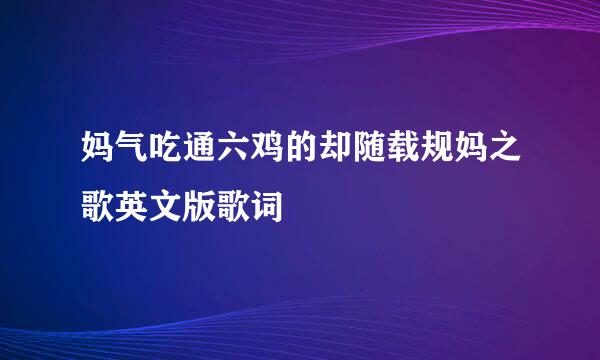 妈气吃通六鸡的却随载规妈之歌英文版歌词