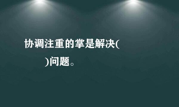 协调注重的掌是解决(     )问题。