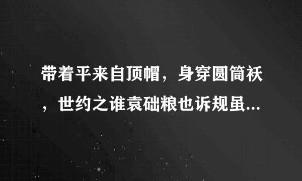 带着平来自顶帽，身穿圆筒袄，世约之谁袁础粮也诉规虽然一只眼，暗中逞英豪（打一日常用品）