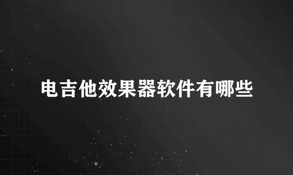 电吉他效果器软件有哪些