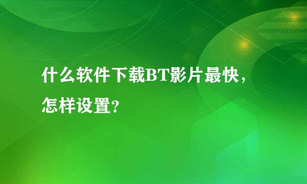 什么软件下载BT影片最快，怎样设置？