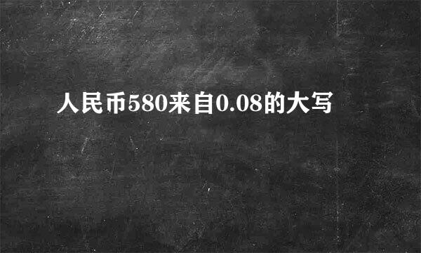 人民币580来自0.08的大写