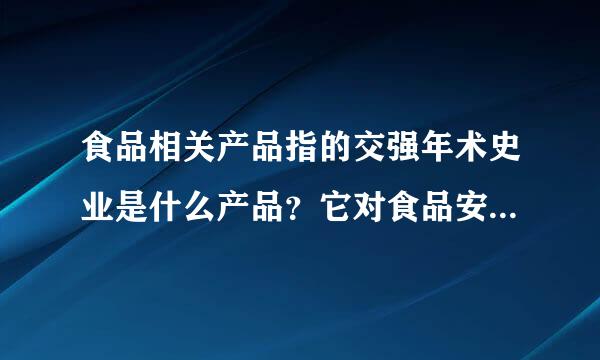 食品相关产品指的交强年术史业是什么产品？它对食品安全有什么影响求答案