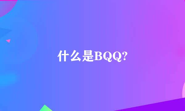 什么是BQQ?