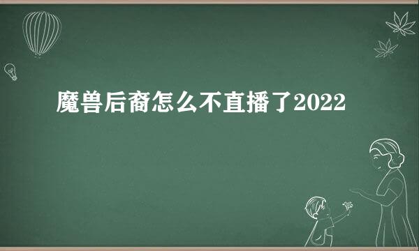 魔兽后裔怎么不直播了2022