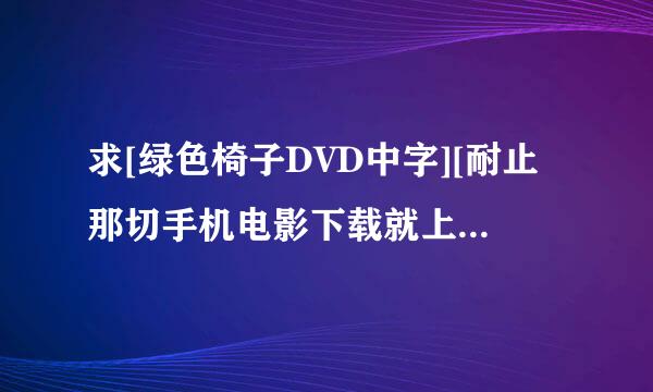 求[绿色椅子DVD中字][耐止那切手机电影下载就上种子下载，谢恩公！