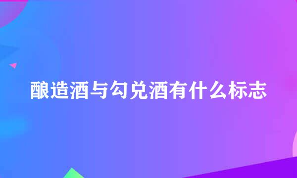 酿造酒与勾兑酒有什么标志