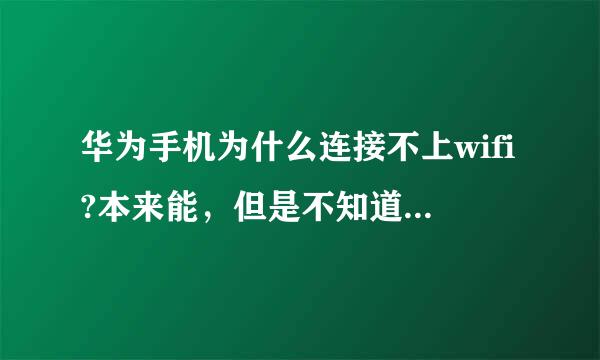 华为手机为什么连接不上wifi?本来能，但是不知道为什么突然不能了。。