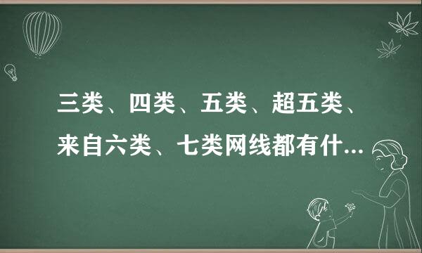 三类、四类、五类、超五类、来自六类、七类网线都有什么区别，都有什么用途?