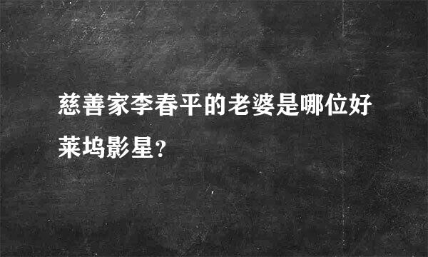 慈善家李春平的老婆是哪位好莱坞影星？