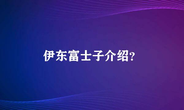 伊东富士子介绍？