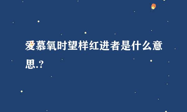 爱慕氧时望样红进者是什么意思.?