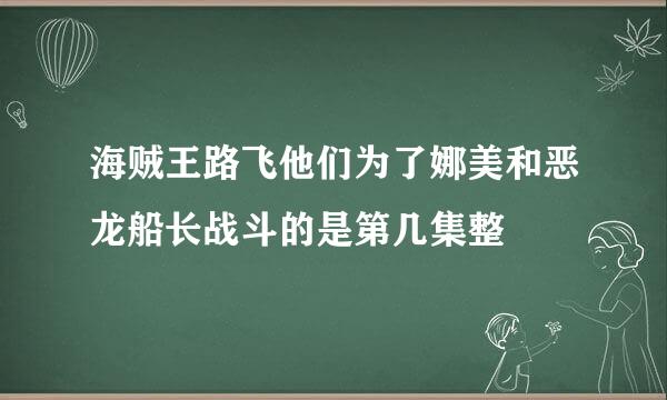 海贼王路飞他们为了娜美和恶龙船长战斗的是第几集整