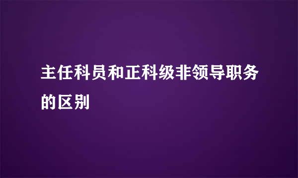 主任科员和正科级非领导职务的区别