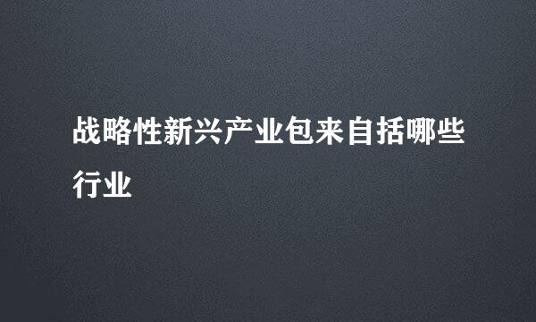 战略性新兴产业包来自括哪些行业