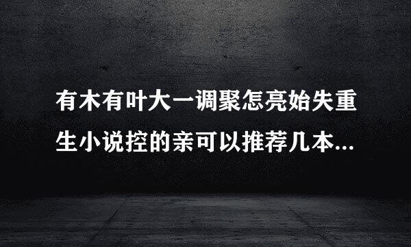 有木有叶大一调聚怎亮始失重生小说控的亲可以推荐几本望类似重生之农家有田这样类型的小说？讲女主重生在七十年代带有空间的重