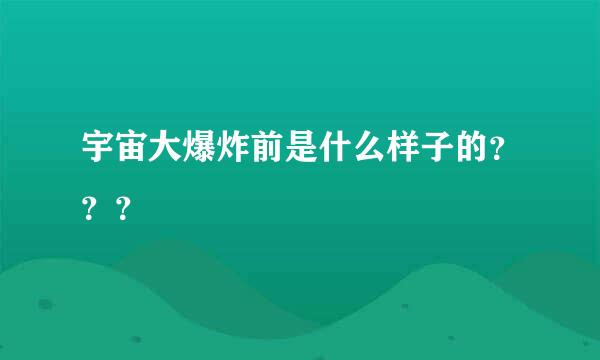 宇宙大爆炸前是什么样子的？？？