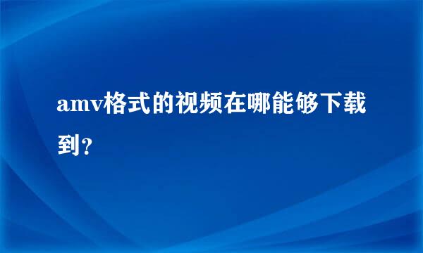 amv格式的视频在哪能够下载到？