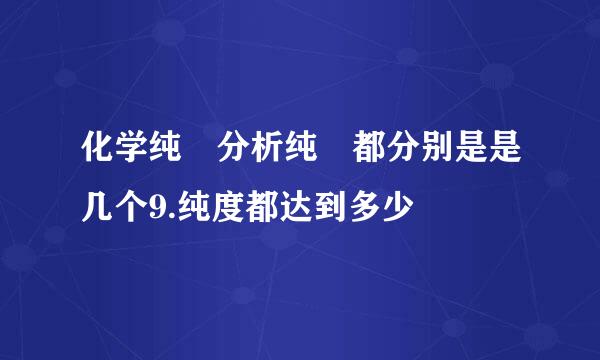 化学纯 分析纯 都分别是是几个9.纯度都达到多少