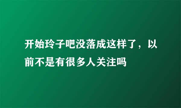 开始玲子吧没落成这样了，以前不是有很多人关注吗