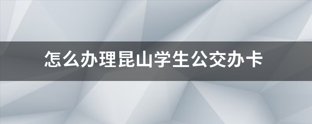 怎么办理昆山学生公交办卡