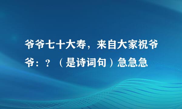 爷爷七十大寿，来自大家祝爷爷：？（是诗词句）急急急