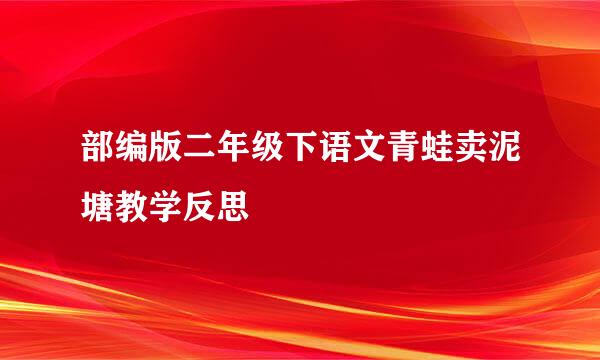 部编版二年级下语文青蛙卖泥塘教学反思