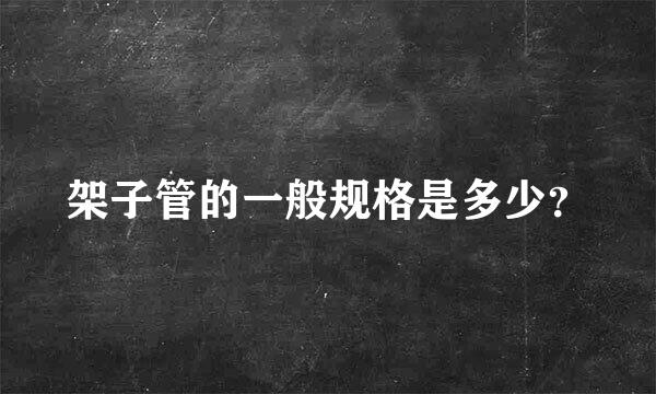 架子管的一般规格是多少？