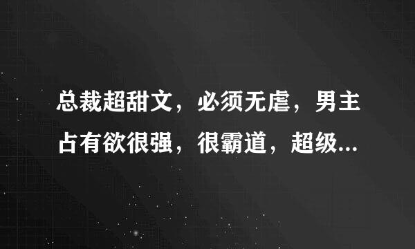 总裁超甜文，必须无虐，男主占有欲很强，很霸道，超级宠女主，男主要家室很强大，一点虐也没有