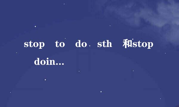 stop to do sth 和stop doing s来自th有什么区别