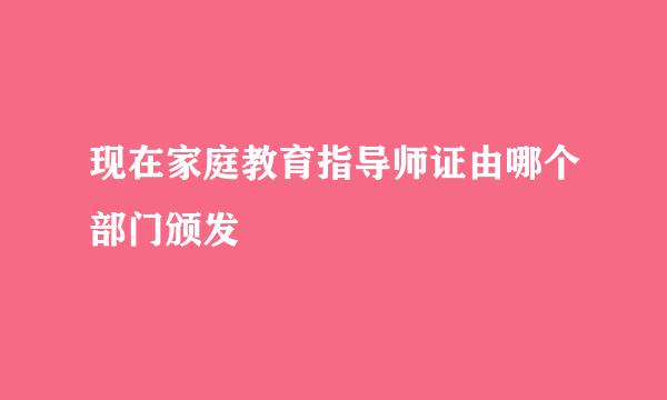 现在家庭教育指导师证由哪个部门颁发