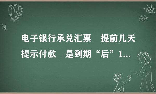 电子银行承兑汇票 提前几天提示付款 是到期“后”10天内还是到来自期“前”10天