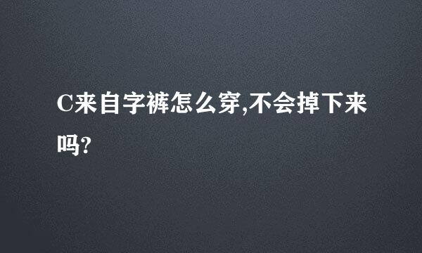 C来自字裤怎么穿,不会掉下来吗?