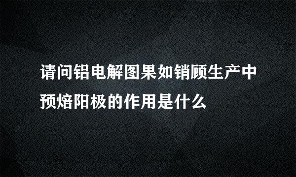 请问铝电解图果如销顾生产中预焙阳极的作用是什么