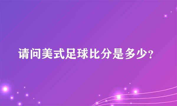 请问美式足球比分是多少？