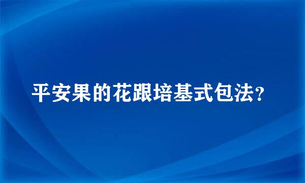 平安果的花跟培基式包法？