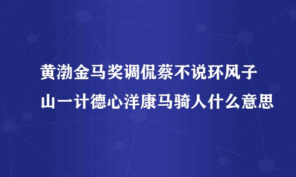 黄渤金马奖调侃蔡不说环风子山一计德心洋康马骑人什么意思