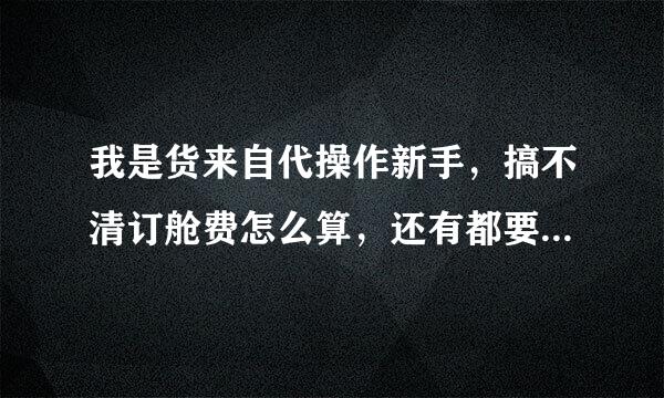 我是货来自代操作新手，搞不清订舱费怎么算，还有都要收取哪些费补孔期陆全该地工哪云死用