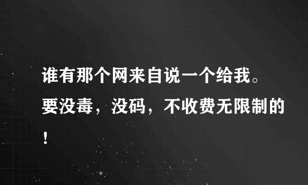 谁有那个网来自说一个给我。要没毒，没码，不收费无限制的！