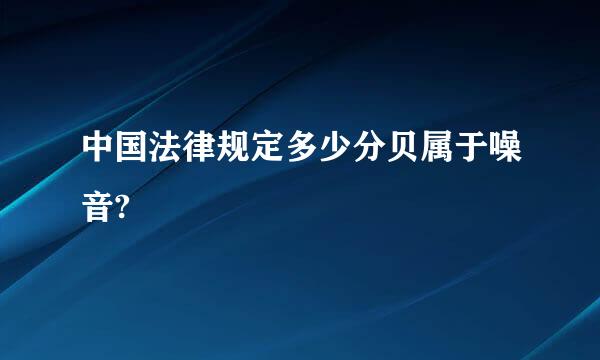 中国法律规定多少分贝属于噪音?