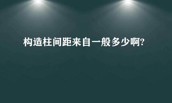 构造柱间距来自一般多少啊?