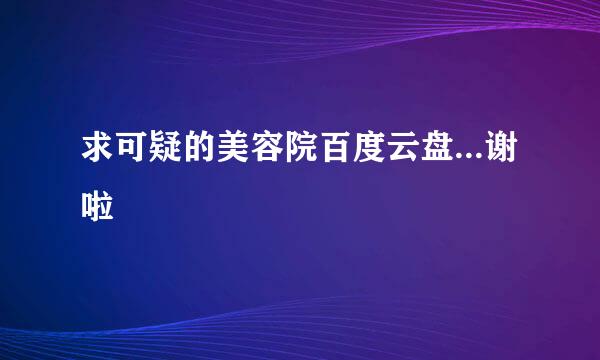 求可疑的美容院百度云盘...谢啦